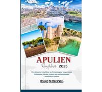 APULIEN REISEFÜHRER 2025: Der ultimative Reiseführer zur Erkundung der bestgehüteten Geheimnisse, lokalen Aromen und atemberaubenden Landschaften Apuliens