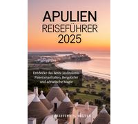 APULIEN REISEFÜHRER 2025: Entdecke das Beste Süditaliens: Panoramastraßen, Bergdörfer und adriatische Magie