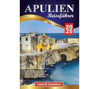 APULIEN REISEFÜHRER 2025: Entdecken Sie Lecce, Bari und Alberobello mit Reiserouten, Insidertipps, Tagesausflügen und Küstenausflügen in Süditalien