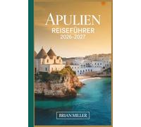 Apulien Reiseführer 2026-2027: Entdecken Sie Alberobello, Polignano a Mare, Ostuni, Bari, Lecce, Monopoli und die Küste von Salento mit praktischen ... Reiserouten und lokalen Einblicken