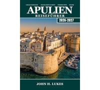 APULIEN Reiseführer 2026-2027: Erkunden Sie Trulli-Dörfer, barocke Städte, Adriastrände, Olivenhaine und die apulische Küche im sonnenverwöhnten Absatz Apuliens