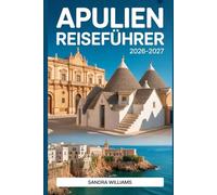 APULIEN REISEFÜHRER 2026-2027: Unverzichtbarer Reiseführer zu Alberobello, Lecce, Ostuni, Polignano a Mare und der Salento-Küste mit Reiserouten, ... sowie kulturelle Einblicke für Erstbesucher