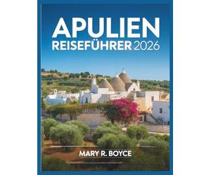 Apulien Reiseführer 2026: Entdecken Sie verborgene Schätze, schlemmen Sie wie die Einheimischen, erleben Sie saisonale Traditionen und navigieren Sie ... Farbfotos. (Global Explorer Guide (German))