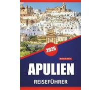 APULIEN REISEFÜHRER 2026: Top Strände, Küstenorte, Malerische Routen, Lokales Essen, Historische Stätten und regionale Routen in Süditalien