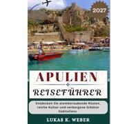 APULIEN REISEFÜHRER: Entdecken Sie atemberaubende Küsten, reiche Kultur und verborgene Schätze Süditaliens (Weber Reisebuchsammlungen (GR))