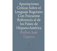 Apuntaciones Criticas Sobre el Lenguaje Bogotano Con Frecuente Referencia al de los Países de Hispano-América