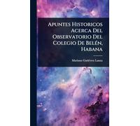 Apuntes Historicos Acerca Del Observatorio Del Colegio De BelÃ(c)n, Habana