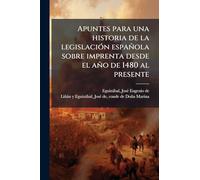 Apuntes para una historia de la legislaciÃ3n española sobre imprenta desde el año de 1480 al presente