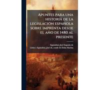 Apuntes para una historia de la legislaciÃ3n española sobre imprenta desde el año de 1480 al presente