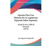 Apuntes Para Una Historia De La Legislacion Espanola Sobre Imprenta: Desde El Ano 1480 Al Presente (1879)