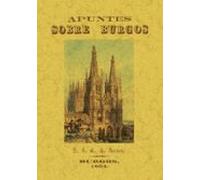Apuntes Sobre Burgos O Noticia Concisa Pero Exacta De Todos Sus Monumentos Y De Cuanto El Viajero No Puede Dejar De Ver A Su Paso Por Esta Ciudad