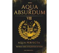 Aqua Absurdum VIII - Aqua Perfecta: Über Wasser, Zusätze und die große Illusion der Kontrolle: 8