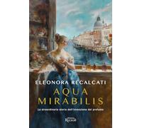 Aqua mirabilis. La straordinaria storia dell'invenzione del profumo (Rizzoli Historiae)
