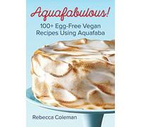 Aquafabulous: 100+ Egg-Free Vegan Recipes Using Aquafaba