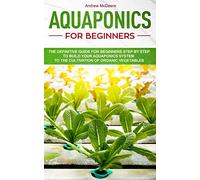 Aquaponics for beginners: The definitive guide for beginners step by step to build your aquaponics and the cultivation of organic vegetables: 2 (Gardening Books)