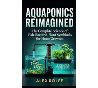 Aquaponics Reimagined: The Complete Science of Fish-Bacteria-Plant Symbiosis for Home Growers (The Plant Science Master Series)