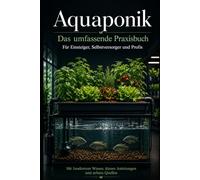 Aquaponik - Das komplette Handbuch: Fische und Pflanzen im Kreislauf - Grundlagen, Technik, Betrieb und Recht für Einsteiger und Fortgeschrittene