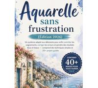 Aquarelle sans frustration (Édition 2026): Un système adapté aux débutants pour enfin contrôler les saignements, corriger les erreurs et peindre des ... des techniques simples et 20+ projets guidés