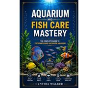 Aquarium and fish care mastery: The complete guide to freshwater and saltwater aquarium