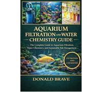 AQUARIUM FILTRATION AND WATER CHEMISTRY GUIDE: The Complete Guide to Aquarium Filtration, Water Chemistry, and Sustainable Fish Tank Management.