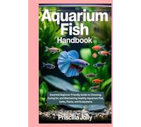 Aquarium Fish Handbook: Essential Beginner-Friendly Guide to Choosing, Caring for, and Maintaining Healthy Aquarium Fish, Tanks, Plants, and Ecosystems