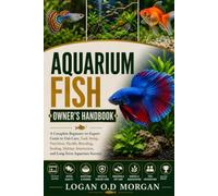 AQUARIUM FISH OWNER'S HANDBOOK: A Complete Beginner-to-Expert Guide to Fish Care, Tank Setup, Nutrition, Health, Breeding, feeding, Habitat, Interaction, and Long-Term Aquarium Success