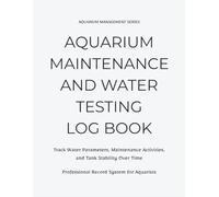 Aquarium Log Book: Water Testing & Maintenance Record for Fish Tank Tracking | Monitor pH, Ammonia, Nitrate, GH, KH & Tank Stability: A Structured ... Tanks, and Hobbyist Maintenance Tracking