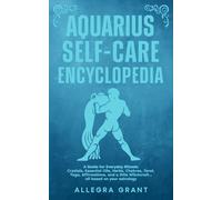 Aquarius Self-care Encyclopedia: A Guide for Everyday Rituals: Crystals, Essential Oils, Herbs, Chakras, Tarot, Yoga, Affirmations, and a little ... ... astrology (Astrology Self-Care Encyclopedia)