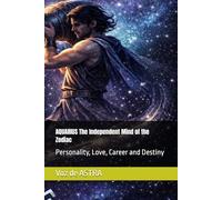 AQUARIUS The Independent Mind of the Zodiac: Personality, Love, Career and Destiny (Zodiac Signs: Myth or Destiny That Shapes Your Life?)