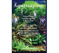 Aquascaping: Aquarium Landscaping Like a Pro, Second Edition: Aquarist's Guide to Planted Tank Aesthetics and Design