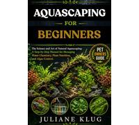 AQUASCAPING FOR BEGINNERS: The Science and Art of Natural Aquascaping: A Step-by-Step Manual for Managing Water Chemistry, Plant Nutrition, and Algae Control.