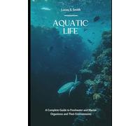 Aquatic Life: A Complete Guide to Freshwater and Marine Organisms and Their Environments
