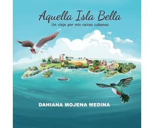 Aquella Isla Bella: Un viaje por mis raíces cubanas