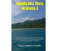 Aquella Otra Tierra de Gracia 3: Novela histórica romántica. Narra los avatares de Venezuela desde que la descubrió Colón. Descripción poética para lectores que disfrutarán la magia de un bello relato