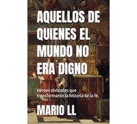 AQUELLOS DE QUIENES EL MUNDO NO ERA DIGNO: Héroes olvidados que transformaron la historia de la fe.