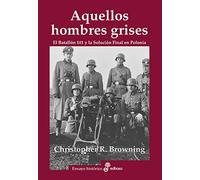 Aquellos hombres grises. Batallón 101 y solución en Polonia (Ensayo histórico)