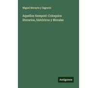 Aquellos tiempos!: Coloquios literarios, históricos y Morales