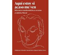 Aquí Estoy Si Acaso Me Ven: Relecturas Transhemisféricas En Torno a Gabriela Mistral (Literatura Y Cultura)