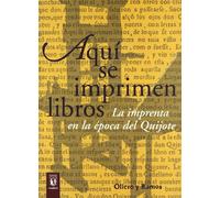Aquí se imprimen libros : la imprenta en la época del Quijote