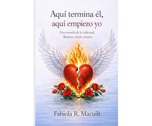 Aquí termina él, aquí empiezo yo.: Una novela de la vida real. Ruptura, duelo, renacer.