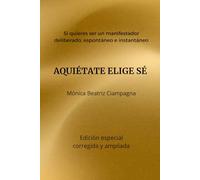 AQUIÉTATE ELIGE SÉ: Si quieres ser un manifestador deliberado, espontáneo e instantáneo