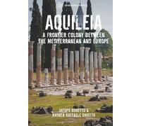 Aquileia: A Frontier Colony between the Mediterranean and Europe (Archaeological Histories)
