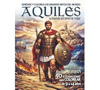 AQUILES · La leyenda del héroe de Troya: Aprende y colorea los grandes mitos del mundo | Mitología griega | 50 ilustraciones para colorear | 9 a 14 años