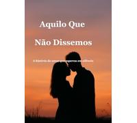 Aquilo Que Não Dissemos: A história do amor que esperou em silêncio (As Palavras Que Guardámos)