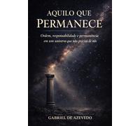 AQUILO QUE PERMANECE: Ordem, responsabilidade e permanência em um universo que não precisa de nós