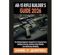 AR-15 Rifle Builder's Guide 2026: The Ultimate Beginner's Blueprint for Choosing Parts, Building Correctly, Avoiding Costly Mistakes, and Maintaining Reliability