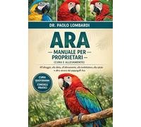 Ara - Manuale per Proprietari (Cura e Allevamento): all'alloggio, alla dieta, all'allevamento, alla toelettatura, alla salute e altro ancora dei pappagalli Ara