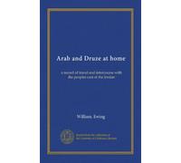 Arab and Druze at home: a record of travel and intercourse with the peoples east of the Jordan