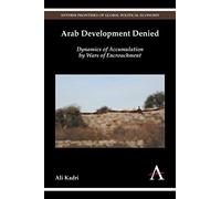 Arab Development Denied: Dynamics of Accumulation by Wars of Encroachment (Anthem Frontiers of Global Political Economy and Development)