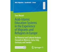 Arab-Islamic Education Systems in the Experience of Migrants and Refugees in Europe: An Historical and Cultural Analysis Focused on Morocco, Syria, ... (MiGS: Migration - Gesellschaft - Schule)